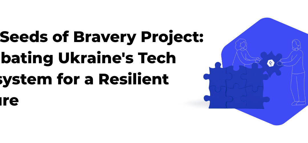 The Seeds of Bravery Project: Incubating Ukraine’s Tech Ecosystem for a Resilient Future